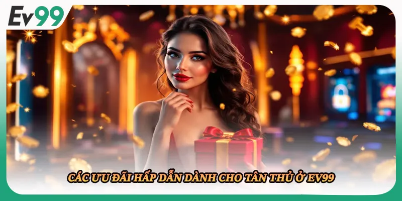 Các ưu đãi hấp dẫn dành cho tân thủ ở EV99