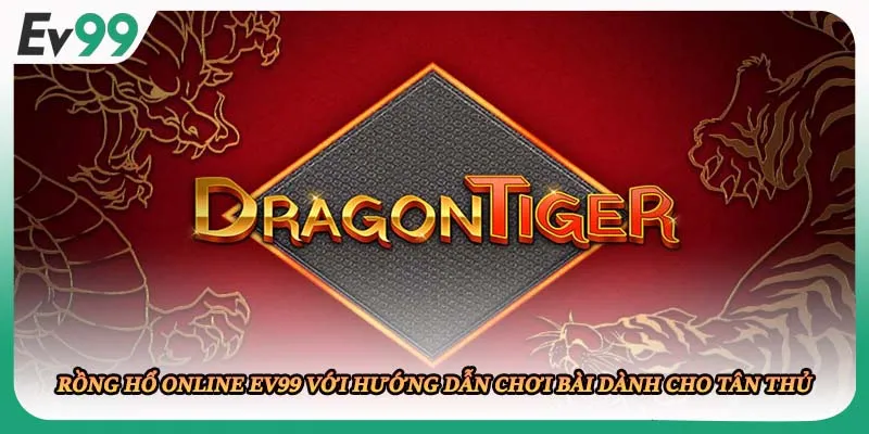 Rồng Hổ Online EV99 Với Hướng Dẫn Chơi Bài Dành Cho Tân Thủ
